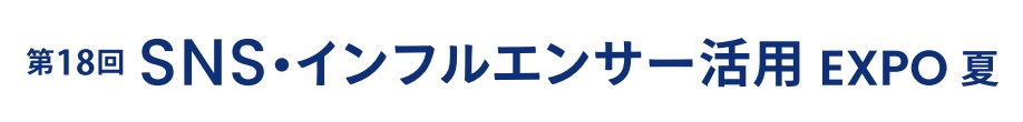 第18回 SNS・インフルエンサー活用 EXPO -夏-(マーケティングWeek内) 第18回 SNS・インフルエンサー活用 EXPO -夏-(マーケティングWeek内)