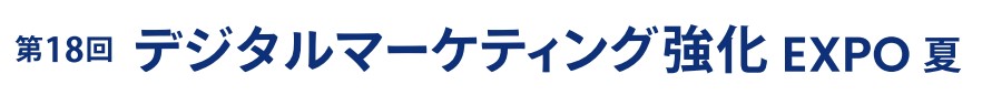第18回 デジタルマーケティング強化 EXPO -夏-(マーケティングWeek内) 第18回 デジタルマーケティング強化 EXPO -夏-(マーケティングWeek内)