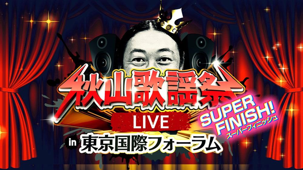 秋山歌謡祭LIVE SUPER FINISH! in 東京国際フォーラム