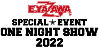E.YAZAWA SPECIAL EVENT ONE NIGHT SHOW 2022 E.YAZAWA SPECIAL EVENT ONE NIGHT SHOW 2022